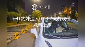  91约妹达人05-07玩游戏带妹带上床