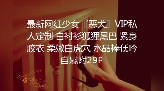 最新网红少女『恶犬』VIP私人定制 白衬衫狐狸尾巴 紧身胶衣 柔嫩白虎穴 水晶棒低吟自慰附29P