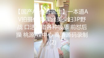 【国产AV传奇诞生】一本道AV拍摄传媒 黑丝美少妇3P野战 口活不错各种吸舔 前怼后操 桃源AV中心 高清源码录制 (2)