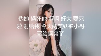  伪娘 操死他 啊啊 好大 要死啦 射给我 今天两美妖被小哥哥给操爽了