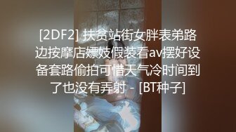 [2DF2] 扶贫站街女胖表弟路边按摩店嫖妓假装看av摆好设备套路偷拍可惜天气冷时间到了也没有弄射 - [BT种子]