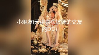 小炮友(天津喜欢被调的交友的DD)