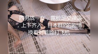   四男战一女，露脸足交操逼，上下齐入，日本群P的剧情换着对着脸打飞机