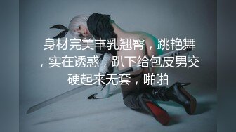  身材完美丰乳翘臀，跳艳舞，实在诱惑，趴下给包皮男交硬起来无套，啪啪