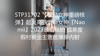 STP31702 【极品女神重磅核弹】超火高铁紫薇女神『Naomii』2023最新私拍 温泉度假村被金主爸爸爆操内射