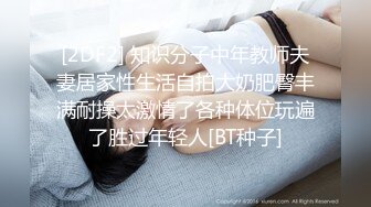 [2DF2] 知识分子中年教师夫妻居家性生活自拍大奶肥臀丰满耐操太激情了各种体位玩遍了胜过年轻人[BT种子]