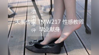 天美传媒 TMW217 性感教师毕业献身