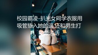  校园霸凌-扒光女同学衣服用吸管插入她的逼,还和男生打视频通话