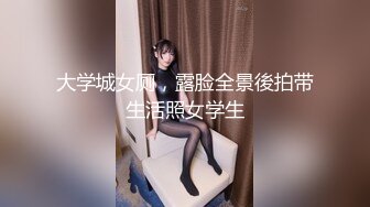 大学城女厕，露脸全景後拍带生活照女学生