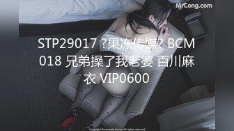 STP29017 ?果冻传媒? BCM018 兄弟操了我老婆 百川麻衣 VIP0600