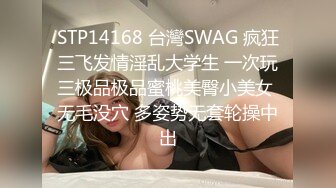 STP14168 台灣SWAG 疯狂三飞发情淫乱大学生 一次玩三极品极品蜜桃美臀小美女 无毛没穴 多姿势无套轮操中出