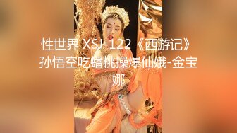 性世界 XSJ-122《西游记》孙悟空吃蟠桃操爆仙娥-金宝娜