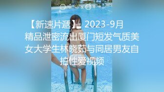 【新速片遞】  2023-9月❤️精品泄密流出厦门短发气质美女大学生林晓茹与同居男友自拍性爱视频