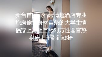 新台首发萤石云情趣酒店专业炮房偷拍身材苗条的大学生情侣穿上黑丝互舔对方性器官热身床上干到销魂椅