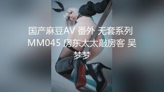 国产麻豆AV 番外 无套系列 MM045 房东太太敲房客 吴梦梦