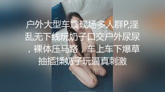 户外大型车震现场多人群P,淫乱无下线玩奶子口交户外尿尿，裸体压马路，车上车下爆草抽插揉奶子玩逼真刺激