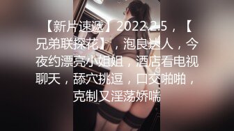 【新片速遞】2022.2.5，【兄弟联探花】，泡良达人，今夜约漂亮小姐姐，酒店看电视聊天，舔穴挑逗，口交啪啪，克制又淫荡娇喘