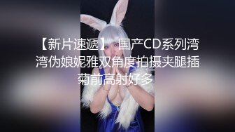 【新片速遞】  国产CD系列湾湾伪娘妮雅双角度拍摄夹腿插菊前高射好多 