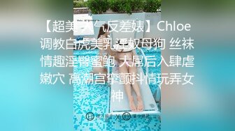 【超美 人气反差婊】Chloe 调教白虎美乳淫奴母狗 丝袜情趣淫臀蜜鲍 大屌后入肆虐嫩穴 高潮宫挛颤抖情玩弄女神