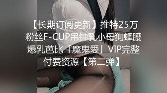 【长期订阅更新】推特25万粉丝F-CUP吊钟乳小母狗蜂腰爆乳芭比「魔鬼愛」VIP完整付费资源【第二弹】