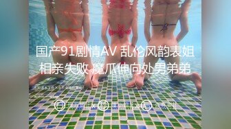 国产91剧情AV 乱伦风韵表姐相亲失败 魔爪伸向处男弟弟