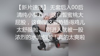 【新片速遞】 无套后入00后清纯小萝莉❤️这白皙蜜桃大屁股，这角度这姿势插得鸡儿太舒服啦❤️刚进入就被一股浓烈的水流包围！真的太爽啦！