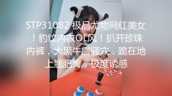 STP31082 极品尤物网红美女！豹纹内衣OL风！扒开珍珠内裤，大黑牛震骚穴，跪在地上翘肥臀，极度诱惑