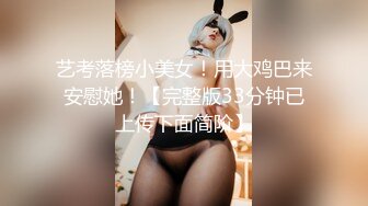 艺考落榜小美女！用大鸡巴来安慰她！【完整版33分钟已上传下面简阶】