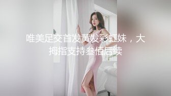 唯美足交首发黄发彩虹妹，大拇指支持叁佰后续