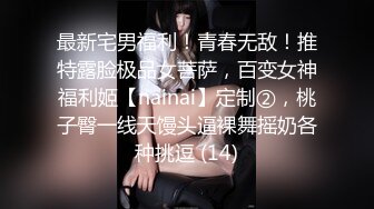 最新宅男福利！青春无敌！推特露脸极品女菩萨，百变女神福利姬【nainai】定制②，桃子臀一线天馒头逼裸舞摇奶各种挑逗 (14)