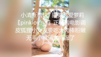 ✿小清新萌妹✿甜美可爱萝莉〖pinkloving〗正在看电影调皮狐狸小女友要吃大肉棒粉嫩无毛小嫩逼太舒服了