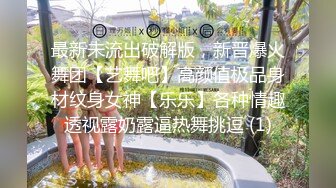 最新未流出破解版，新晋爆火舞团【艺舞吧】高颜值极品身材纹身女神【乐乐】各种情趣透视露奶露逼热舞挑逗 (1)