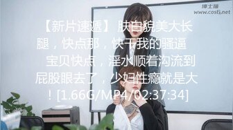 【新片速遞】 肤白貌美大长腿，快点那，快干我的骚逼❤️宝贝快点，淫水顺着沟流到屁股眼去了，少妇性瘾就是大！[1.66G/MP4/02:37:34]