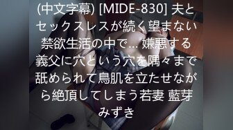 (中文字幕) [MIDE-830] 夫とセックスレスが続く望まない禁欲生活の中で… 嫌悪する義父に穴という穴を隅々まで舐められて鳥肌を立たせながら絶頂してしまう若妻 藍芽みずき