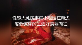 性感大乳房丰满小姐姐在海边度假这样的生活好羡慕向往