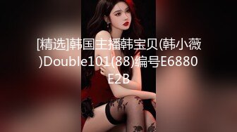 [精选]韩国主播韩宝贝(韩小薇)Double101(88)编号E6880E2B