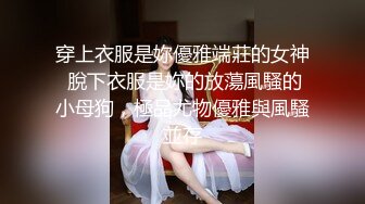 穿上衣服是妳優雅端莊的女神 脫下衣服是妳的放蕩風騷的小母狗，極品尤物優雅與風騷並存