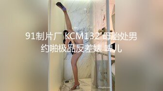 91制片厂 KCM132 母胎处男约啪极品反差婊 啤儿