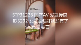 STP31228 国产AV 爱豆传媒 ID5292 女友被强奸我却有了反应 雯茜