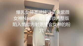   爆乳女神重磅核弹高铁紫薇女神Naomii高价解锁完整版陷入情欲内射更生会女神的粉穴