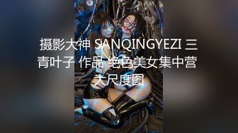 摄影大神 SANQINGYEZI 三青叶子 作品 绝色美女集中营 大尺度图