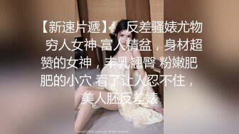 【新速片遞】 ✨反差骚婊尤物✨穷人女神 富人精盆，身材超赞的女神，丰乳翘臀 粉嫩肥肥的小穴 看了让人忍不住，美人胚反差婊