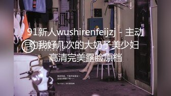 91新人wushirenfeijzj - 主动约我好几次的大奶子美少妇 高清完美露脸原档