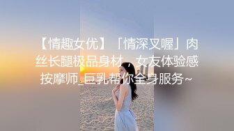 【情趣女优】「情深叉喔」肉丝长腿极品身材，女友体验感按摩师_巨乳帮你全身服务~