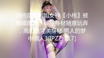 清纯甜美御姐女神〖小桃〗被操成母狗，极品身材随意玩弄，高颜值完美身材 男人的梦中情人3[IPZZ-117]