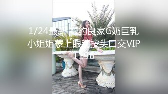 1/24最新 专约良家G奶巨乳小姐姐蒙上眼睛按头口交VIP1196