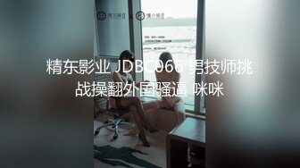 精东影业 JDBC066 男技师挑战操翻外国骚逼 咪咪