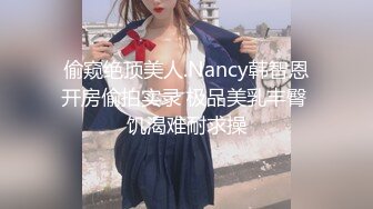 偷窥绝顶美人.Nancy韩智恩开房偷拍实录 极品美乳丰臀 饥渴难耐求操