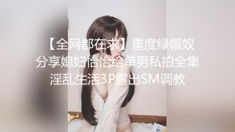  【全网都在求】重度绿帽奴分享媳妇怡怡给单男私拍全集淫乱生活3P露出SM调教