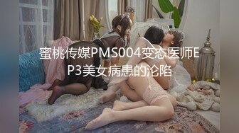 蜜桃传媒PMS004变态医师EP3美女病患的沦陷